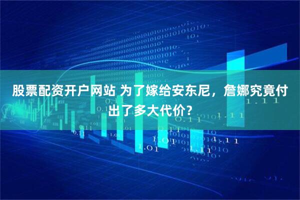股票配资开户网站 为了嫁给安东尼,詹娜究竟付出了多大代价?