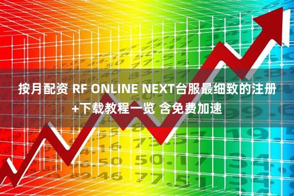 按月配资 RF ONLINE NEXT台服最细致的注册+下载教程一览 含免费加速