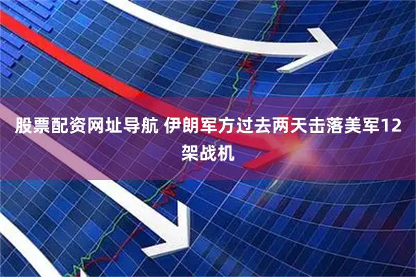 股票配资网址导航 伊朗军方过去两天击落美军12架战机