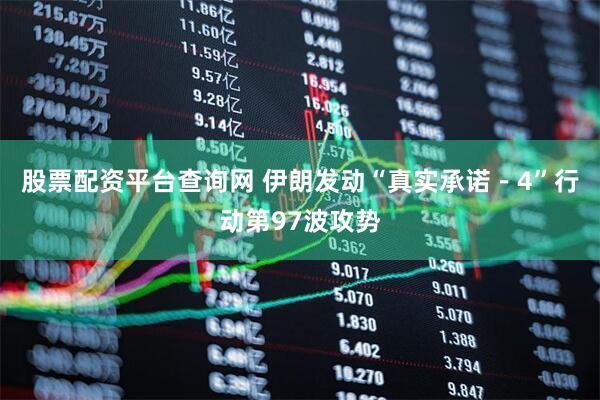 股票配资平台查询网 伊朗发动“真实承诺－4”行动第97波攻势