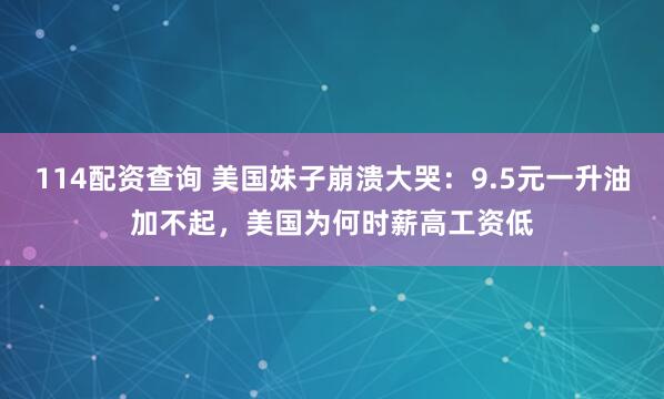 114配资查询 美国妹子崩溃大哭：9.5元一升油加不起，美国为何时薪高工资低
